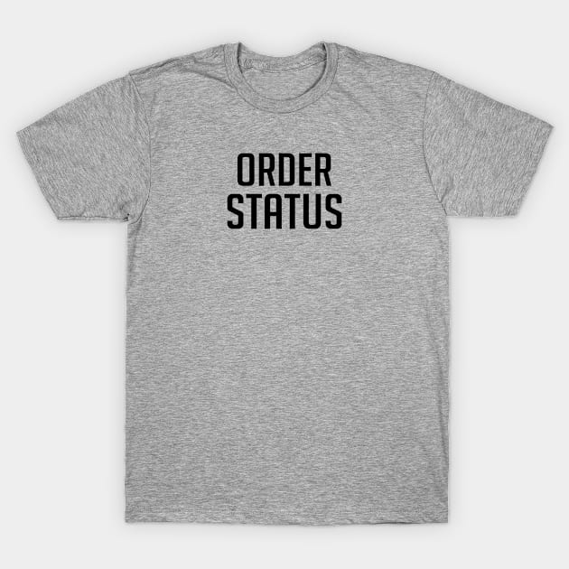 Order Status Funny T-Shirt by gabrielakaren